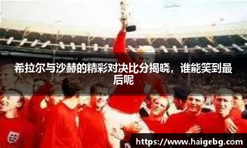 希拉尔与沙赫的精彩对决比分揭晓，谁能笑到最后呢