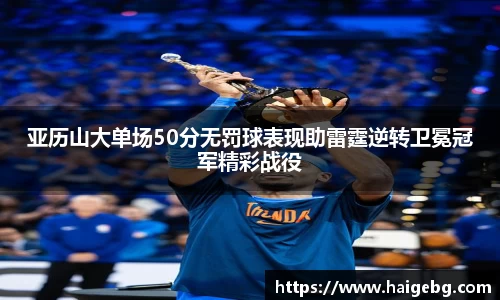亚历山大单场50分无罚球表现助雷霆逆转卫冕冠军精彩战役