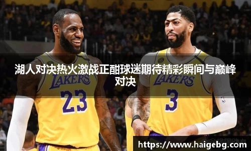 湖人对决热火激战正酣球迷期待精彩瞬间与巅峰对决