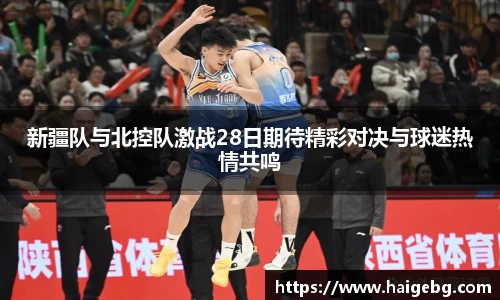 新疆队与北控队激战28日期待精彩对决与球迷热情共鸣