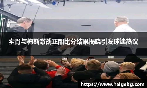 索肖与梅斯激战正酣比分结果揭晓引发球迷热议